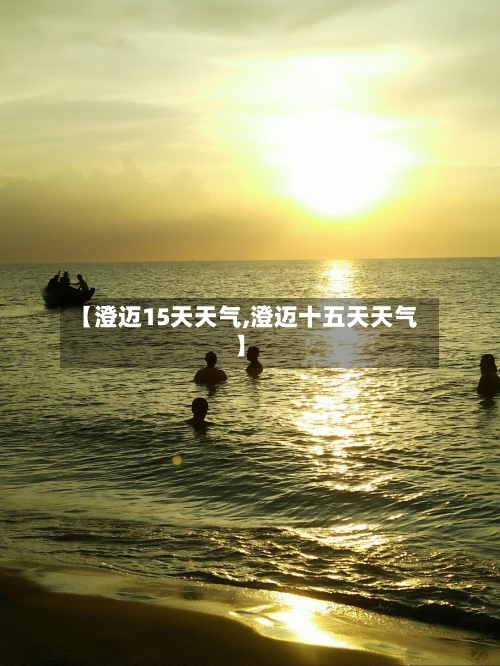【澄迈15天天气,澄迈十五天天气】