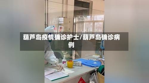 葫芦岛疫情确诊护士/葫芦岛确诊病例