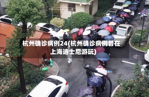 杭州确诊病例24(杭州确诊病例曾在上海迪士尼游玩)