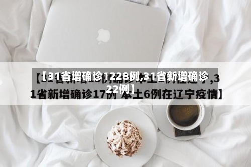 【31省增确诊1228例,31省新增确诊22例】