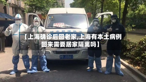 【上海确诊后回老家,上海有本土病例回来需要居家隔离吗】