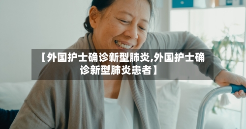 【外国护士确诊新型肺炎,外国护士确诊新型肺炎患者】