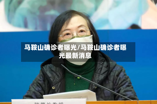 马鞍山确诊者曝光/马鞍山确诊者曝光最新消息