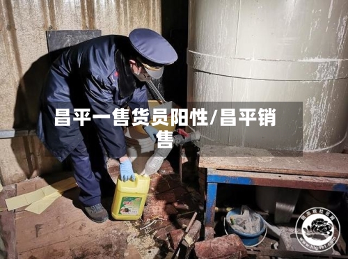 昌平一售货员阳性/昌平销售