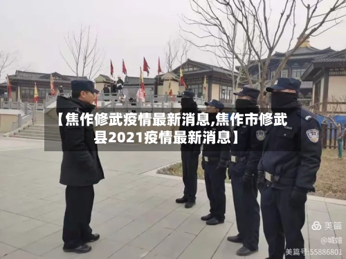 【焦作修武疫情最新消息,焦作市修武县2021疫情最新消息】