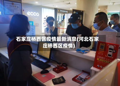 石家庄桥西区疫情最新消息(河北石家庄桥西区疫情)