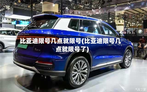 比亚迪限号几点就限号(比亚迪限号几点就限号了)