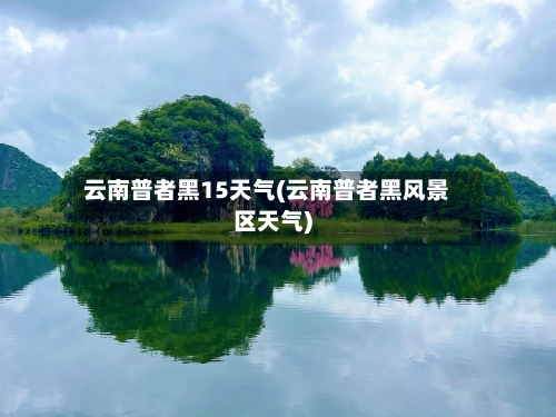 云南普者黑15天气(云南普者黑风景区天气)