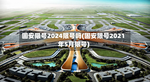 固安限号2024限号吗(固安限号2021年5月限号)
