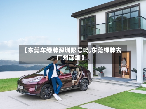 【东莞车绿牌深圳限号吗,东莞绿牌去广州深圳】