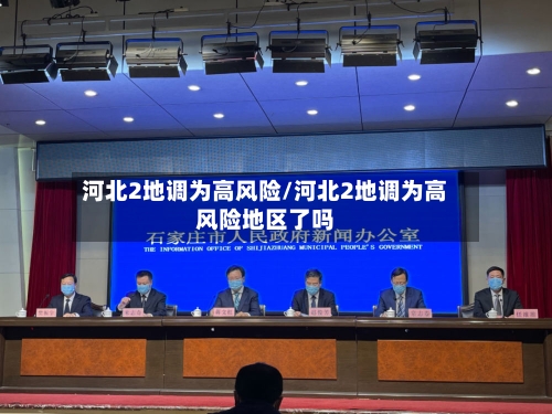 河北2地调为高风险/河北2地调为高风险地区了吗