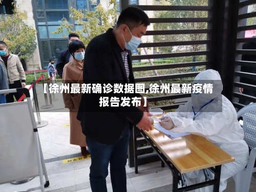 【徐州最新确诊数据图,徐州最新疫情报告发布】