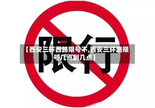 【西安三环西路限号不,西安三环路限号几点到几点】