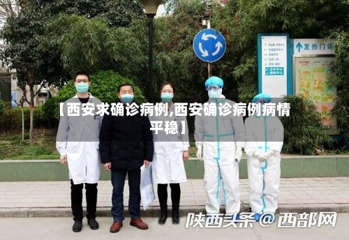 【西安求确诊病例,西安确诊病例病情平稳】