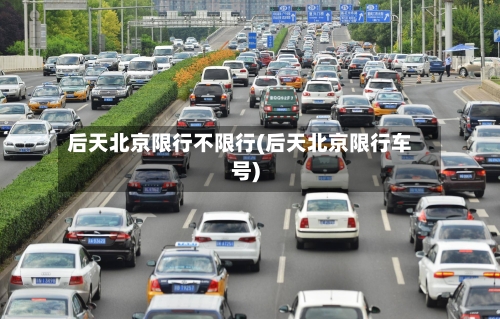 后天北京限行不限行(后天北京限行车号)