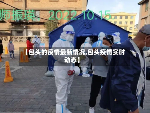 【包头的疫情最新情况,包头疫情实时动态】