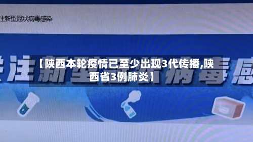 【陕西本轮疫情已至少出现3代传播,陕西省3例肺炎】