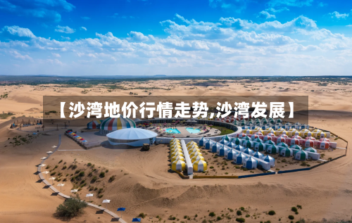【沙湾地价行情走势,沙湾发展】