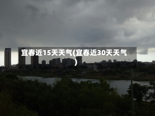 宜春近15天天气(宜春近30天天气)