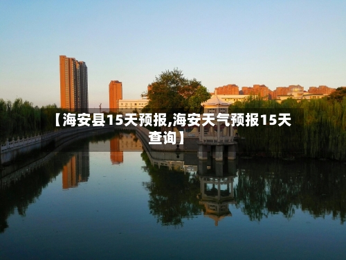 【海安县15天预报,海安天气预报15天查询】
