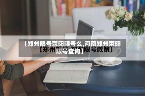 【郑州限号荥阳限号么,河南郑州荥阳限号查询】