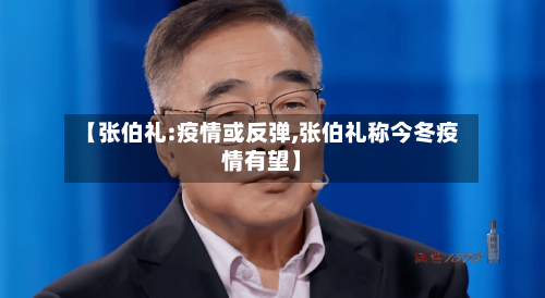 【张伯礼:疫情或反弹,张伯礼称今冬疫情有望】