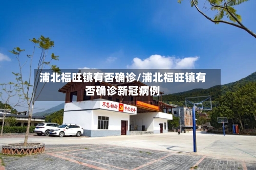 浦北福旺镇有否确诊/浦北福旺镇有否确诊新冠病例