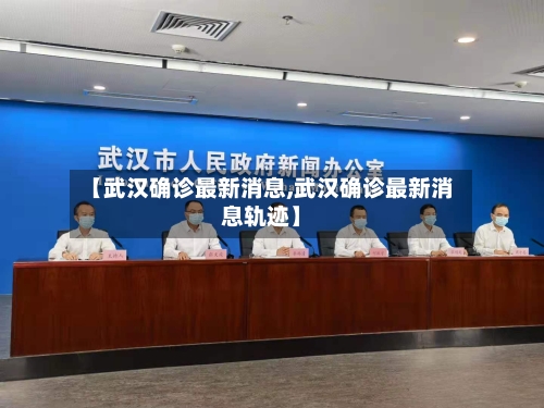 【武汉确诊最新消息,武汉确诊最新消息轨迹】