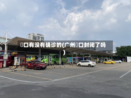 滘口有没有确诊的(广州滘口封闭了吗)