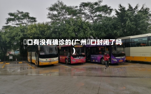 滘口有没有确诊的(广州滘口封闭了吗)