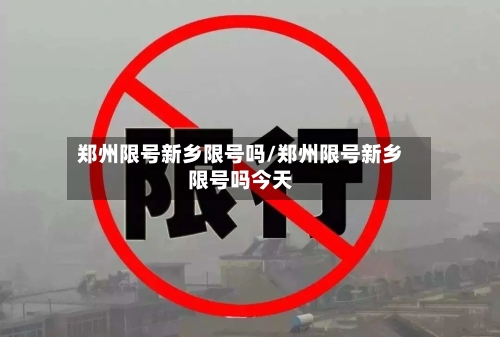 郑州限号新乡限号吗/郑州限号新乡限号吗今天