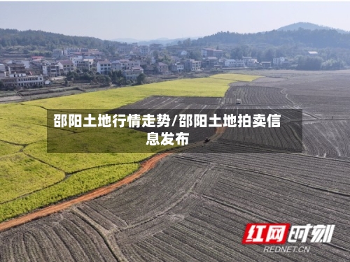 邵阳土地行情走势/邵阳土地拍卖信息发布