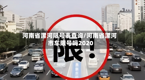 河南省漯河限号表查询/河南省漯河市车限号吗2020
