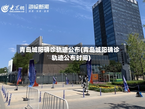 青岛城阳确诊轨迹公布(青岛城阳确诊轨迹公布时间)