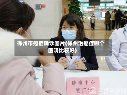 徐州市癌症确诊图片(徐州治癌症哪个医院比较好)