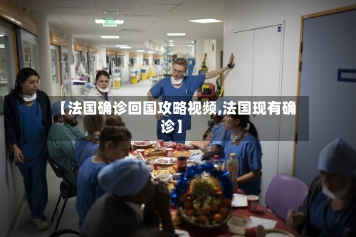 【法国确诊回国攻略视频,法国现有确诊】