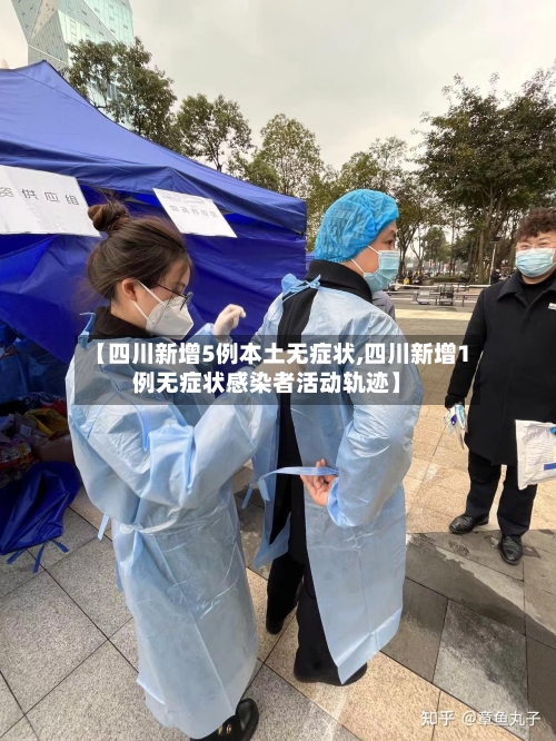 【四川新增5例本土无症状,四川新增1例无症状感染者活动轨迹】