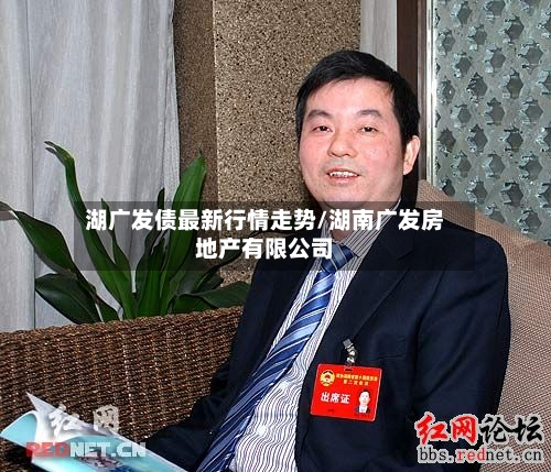 湖广发债最新行情走势/湖南广发房地产有限公司