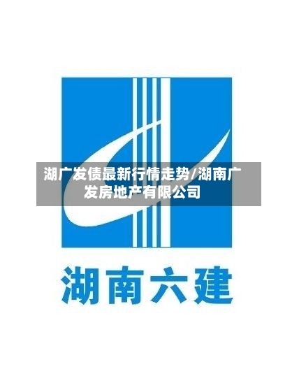 湖广发债最新行情走势/湖南广发房地产有限公司