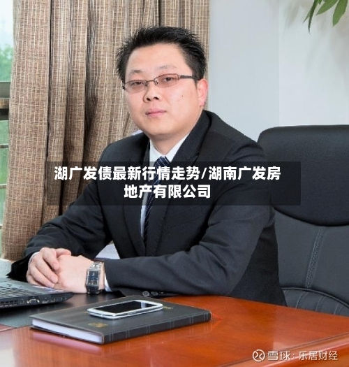 湖广发债最新行情走势/湖南广发房地产有限公司
