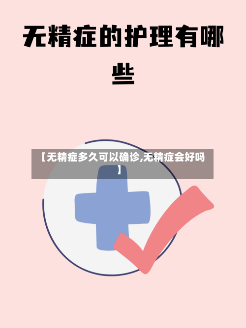 【无精症多久可以确诊,无精症会好吗】