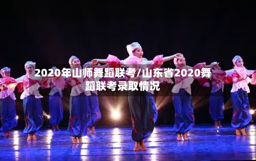 2020年山师舞蹈联考/山东省2020舞蹈联考录取情况