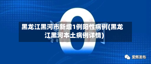 黑龙江黑河市新增1例阳性病例(黑龙江黑河本土病例详情)