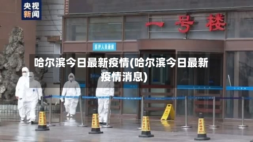 哈尔滨今日最新疫情(哈尔滨今日最新疫情消息)