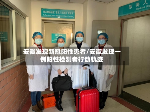 安徽发现新冠阳性患者/安徽发现一例阳性检测者行动轨迹