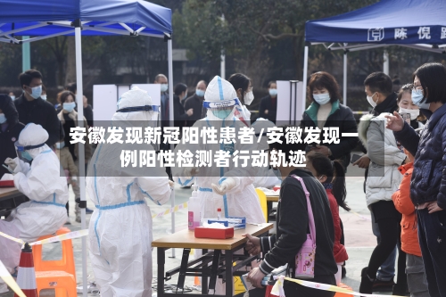安徽发现新冠阳性患者/安徽发现一例阳性检测者行动轨迹