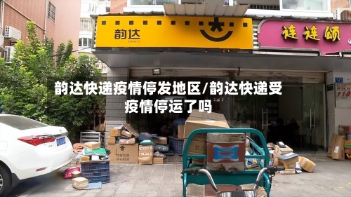 韵达快递疫情停发地区/韵达快递受疫情停运了吗