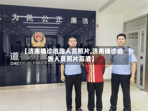 【济南确诊逃跑人员照片,济南确诊逃跑人员照片高清】