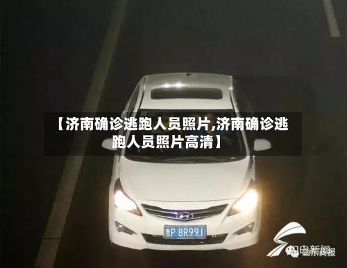 【济南确诊逃跑人员照片,济南确诊逃跑人员照片高清】
