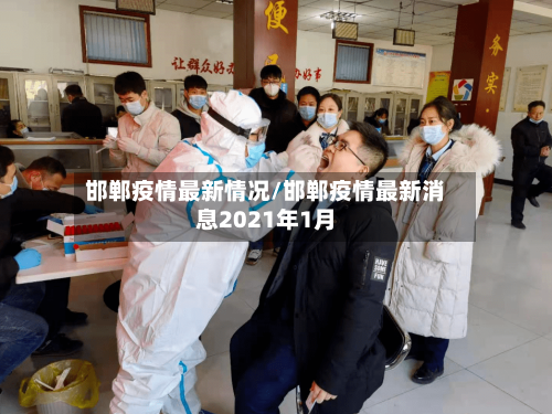 邯郸疫情最新情况/邯郸疫情最新消息2021年1月